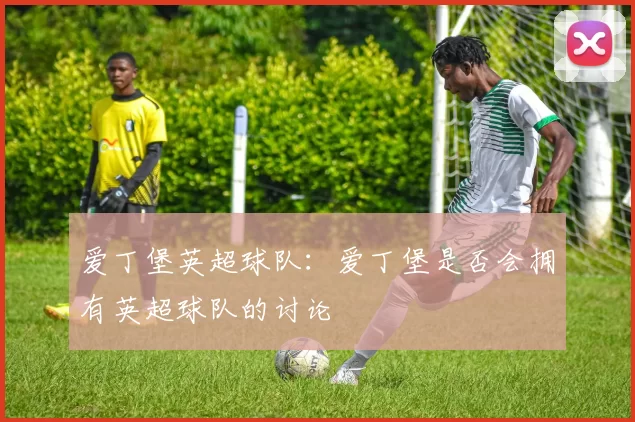 爱丁堡英超球队:爱丁堡是否会拥有英超球队的讨论