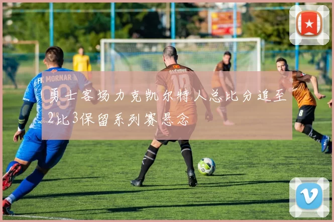 勇士客场力克凯尔特人总比分追至2比3保留系列赛悬念