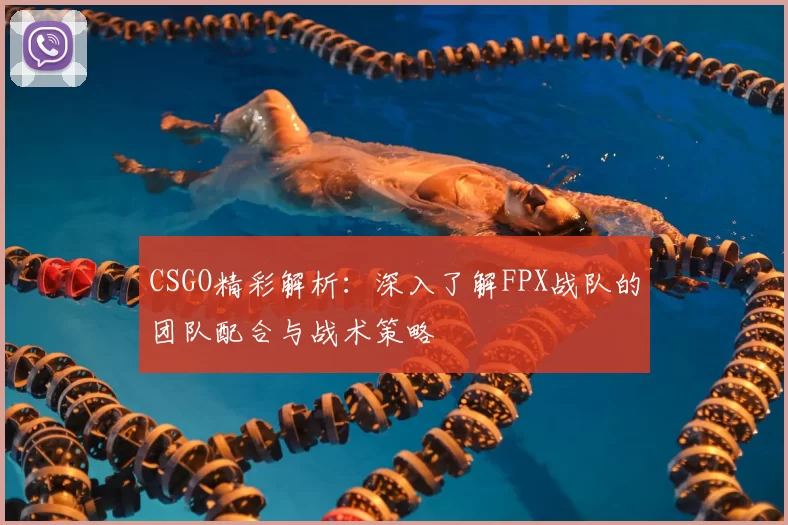 CSGO精彩解析:深入了解FPX战队的团队配合与战术策略