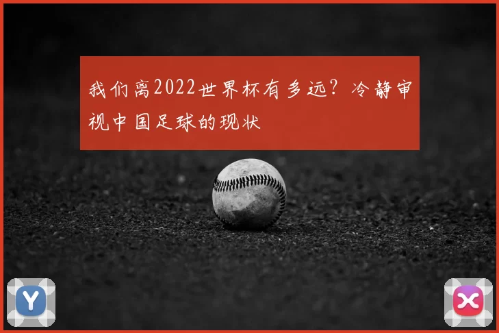 我们离2022世界杯有多远？冷静审视中国足球的现状