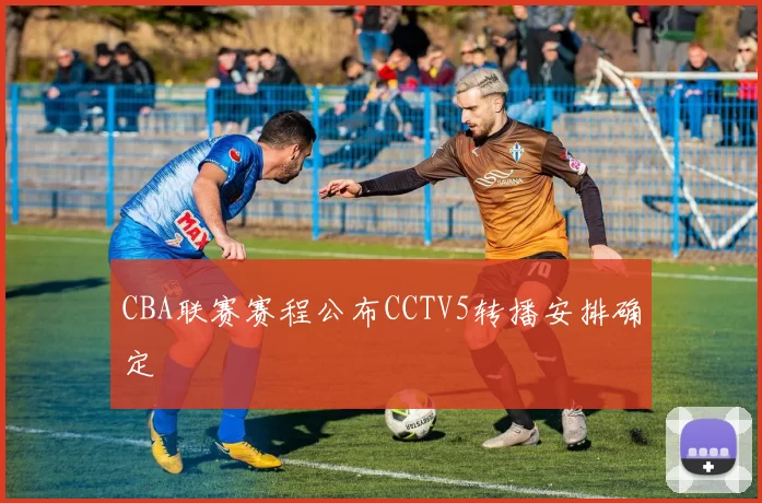 CBA联赛赛程公布CCTV5转播安排确定