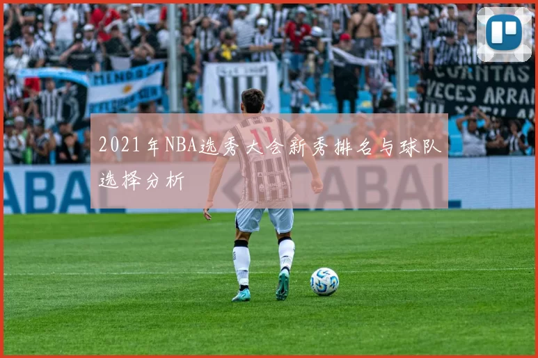 2021年NBA选秀大会新秀排名与球队选择分析
