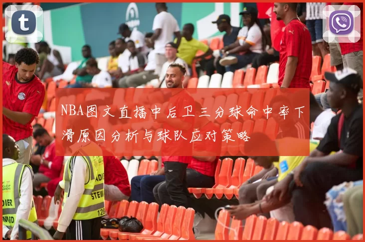 NBA图文直播中后卫三分球命中率下滑原因分析与球队应对策略