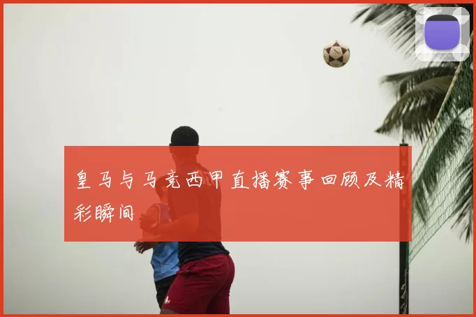 皇马与马竞西甲直播赛事回顾及精彩瞬间