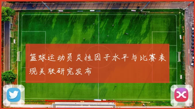 篮球运动员炎性因子水平与比赛表现关联研究发布