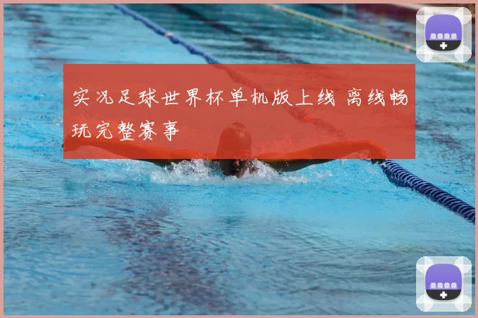实况足球世界杯单机版上线 离线畅玩完整赛事