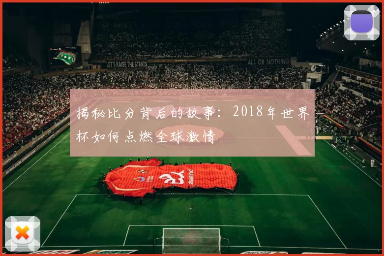 揭秘比分背后的故事：2018年世界杯如何点燃全球激情