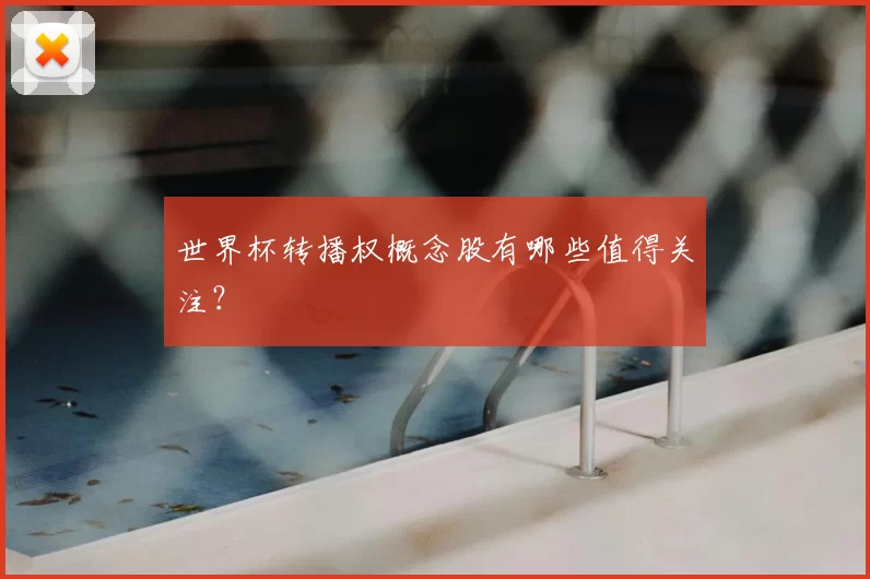 世界杯转播权概念股有哪些值得关注？