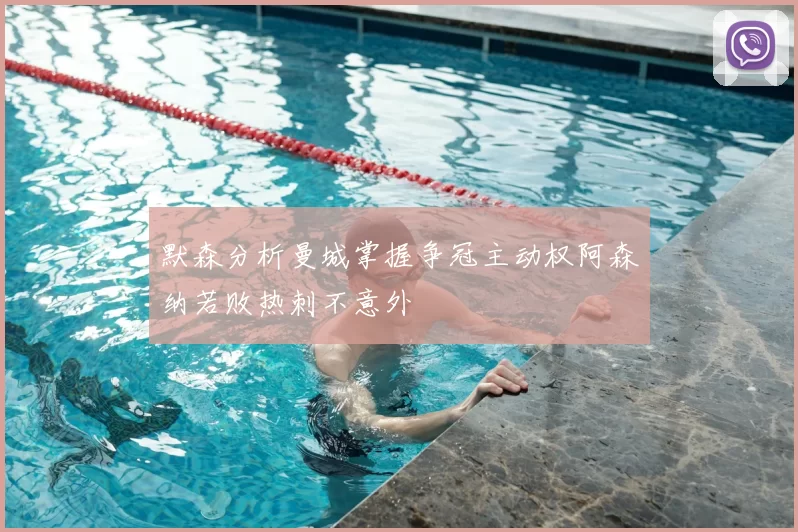默森分析曼城掌握争冠主动权阿森纳若败热刺不意外
