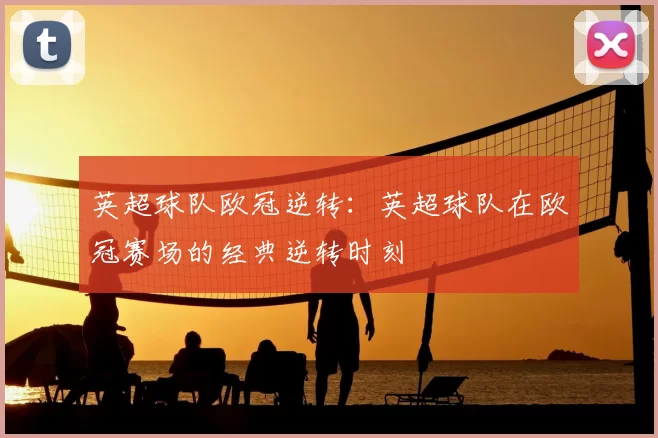 英超球队欧冠逆转：英超球队在欧冠赛场的经典逆转时刻