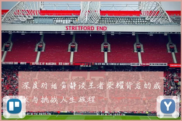 深度对话黄静谈王者荣耀背后的成长与挑战人生旅程