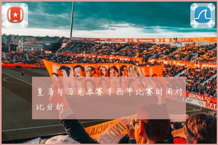 皇马与马竞本赛季西甲比赛时间对比分析