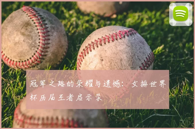 冠军之路的荣耀与遗憾：女排世界杯历届王者启示录