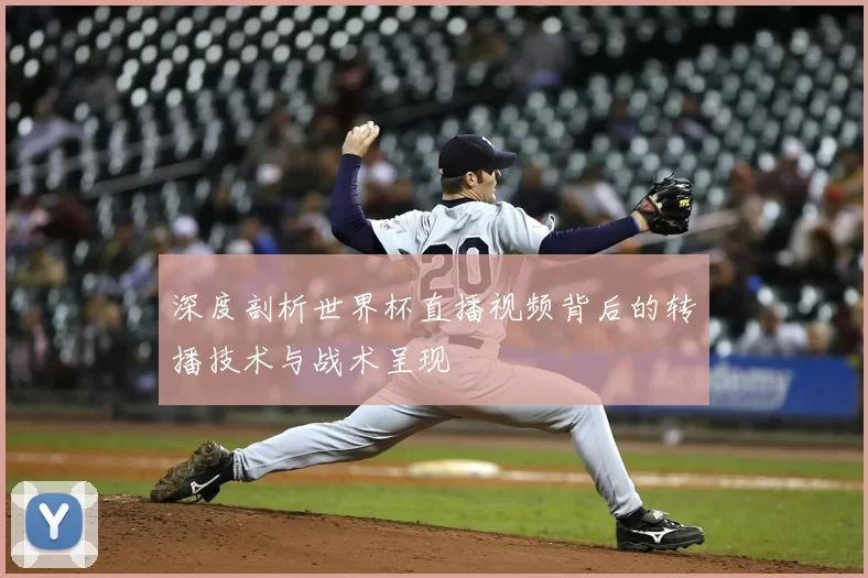 深度剖析世界杯直播视频背后的转播技术与战术呈现