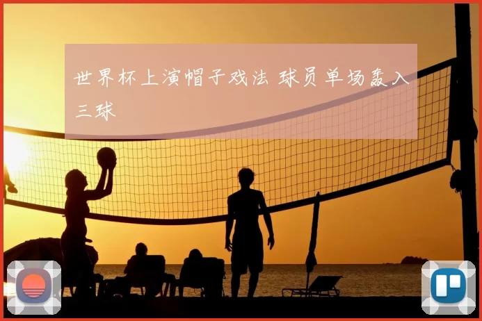 世界杯上演帽子戏法 球员单场轰入三球
