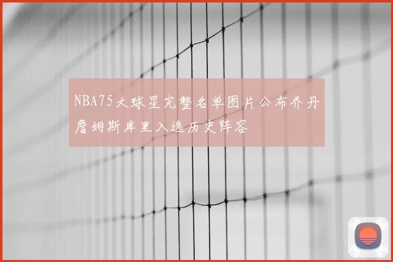 NBA75大球星完整名单图片公布乔丹詹姆斯库里入选历史阵容