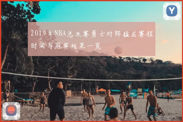 2019年NBA总决赛勇士对阵猛龙赛程时间与冠军结果一览
