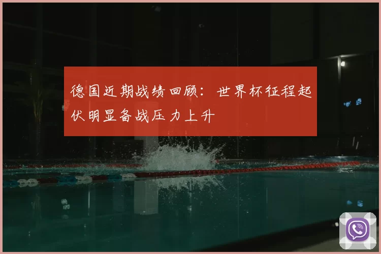 德国近期战绩回顾:世界杯征程起伏明显备战压力上升