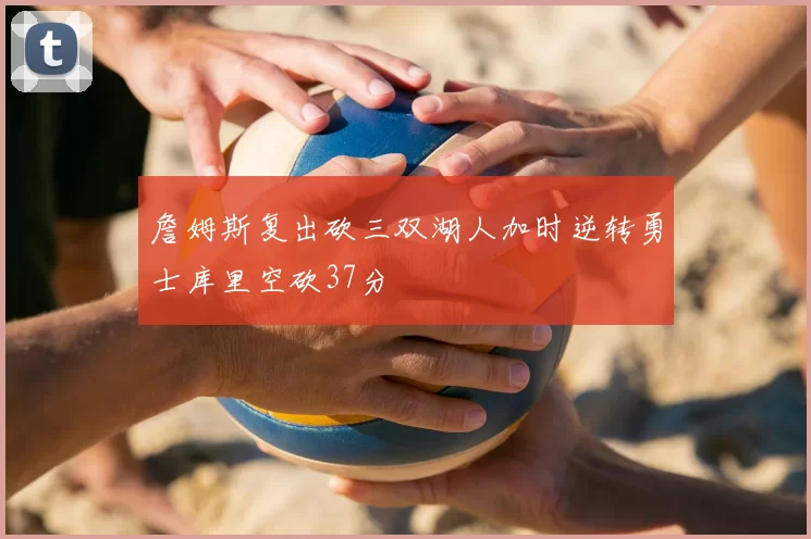 詹姆斯复出砍三双湖人加时逆转勇士库里空砍37分