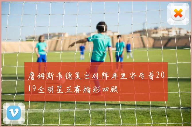 詹姆斯韦德复出对阵库里字母哥2019全明星正赛精彩回顾