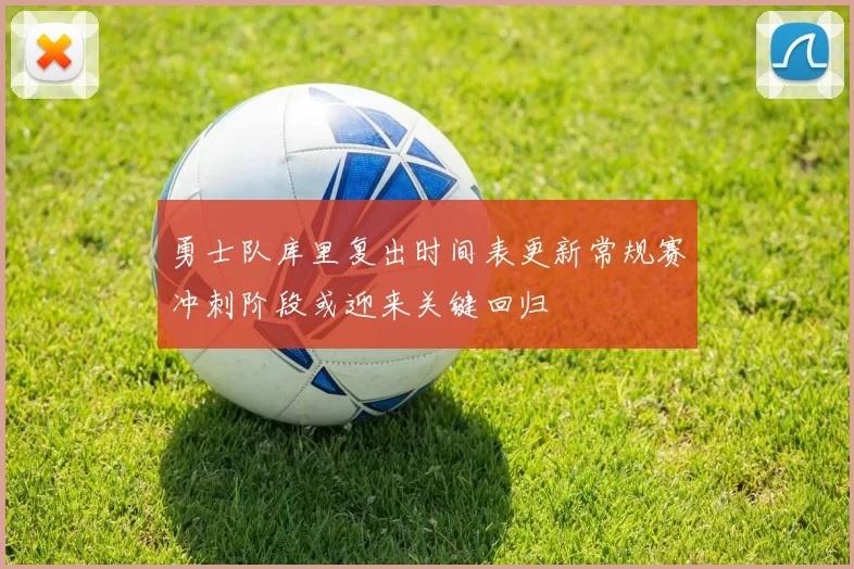 勇士队库里复出时间表更新常规赛冲刺阶段或迎来关键回归