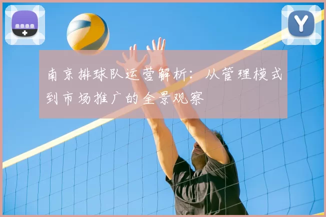 南京排球队运营解析：从管理模式到市场推广的全景观察