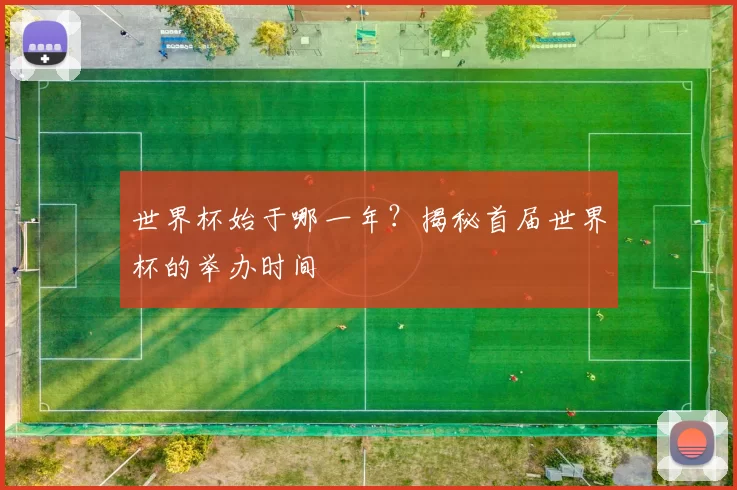 世界杯始于哪一年？揭秘首届世界杯的举办时间