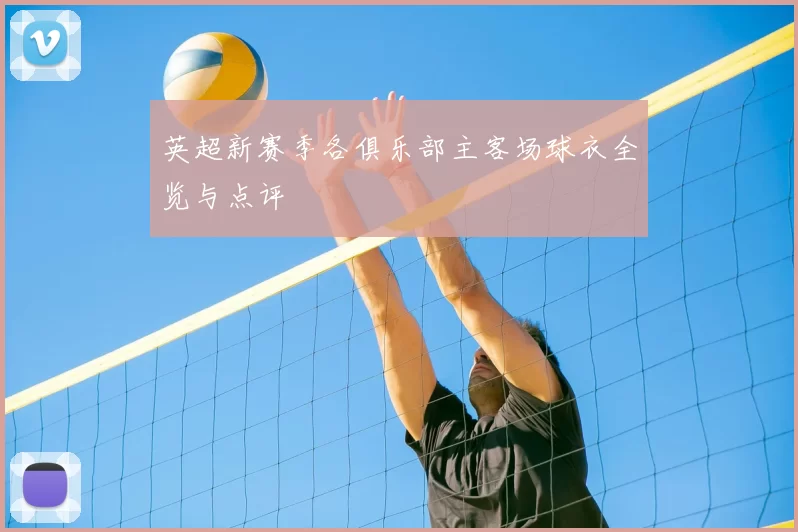 英超新赛季各俱乐部主客场球衣全览与点评
