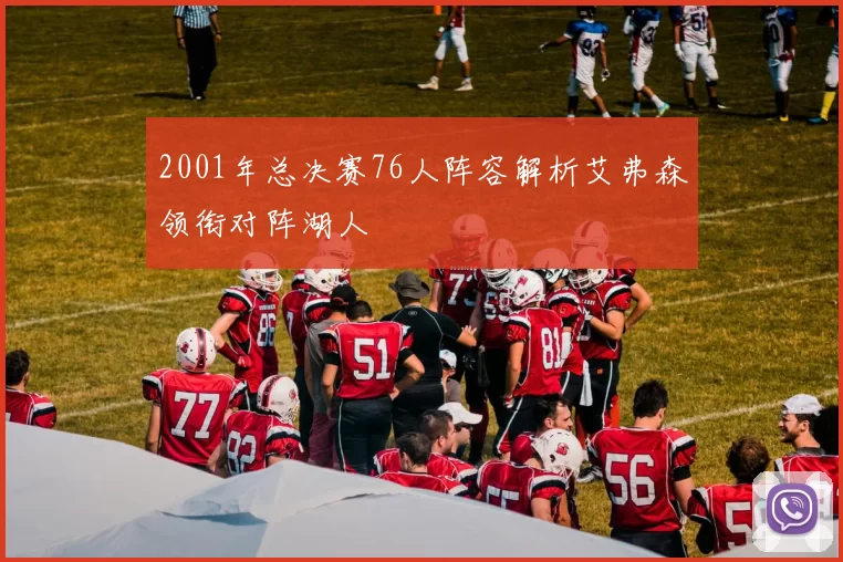 2001年总决赛76人阵容解析艾弗森领衔对阵湖人
