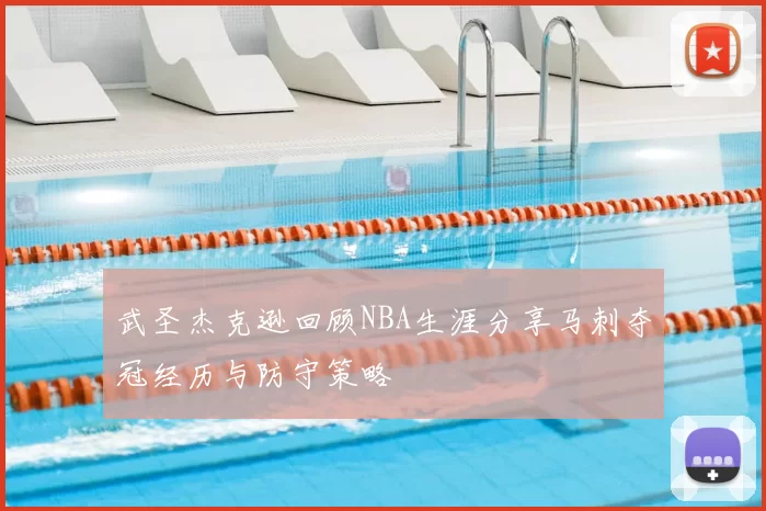 武圣杰克逊回顾NBA生涯分享马刺夺冠经历与防守策略