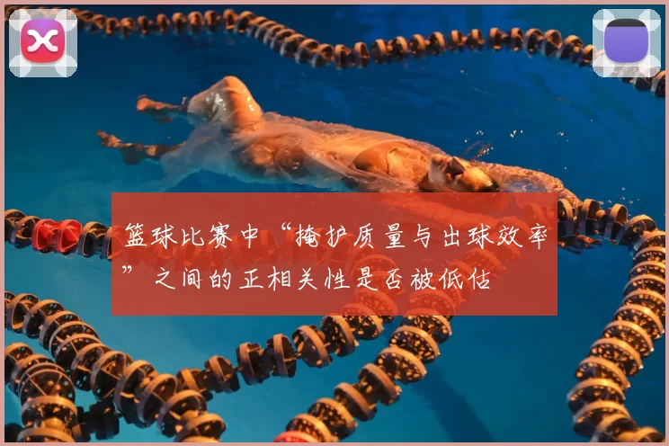 篮球比赛中“掩护质量与出球效率”之间的正相关性是否被低估