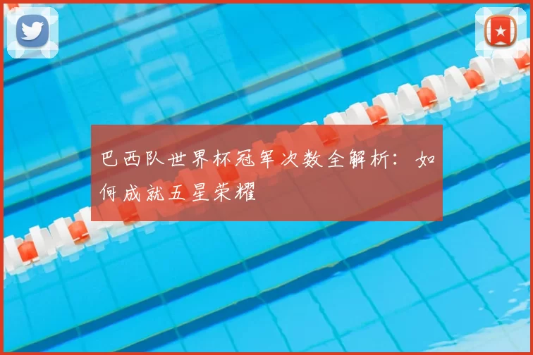 巴西队世界杯冠军次数全解析：如何成就五星荣耀