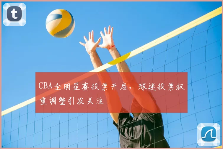 CBA全明星赛投票开启,球迷投票权重调整引发关注
