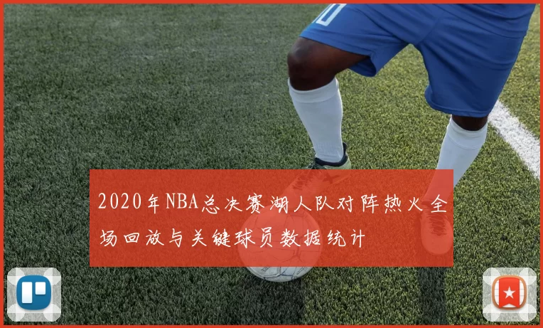 2020年NBA总决赛湖人队对阵热火全场回放与关键球员数据统计