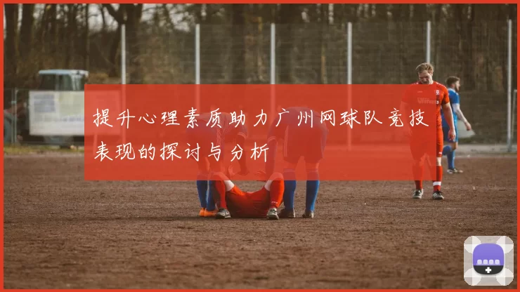 提升心理素质助力广州网球队竞技表现的探讨与分析