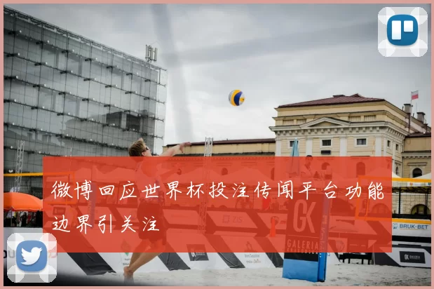 微博回应世界杯投注传闻平台功能边界引关注
