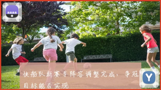 快船队新赛季阵容调整完成，争冠目标能否实现