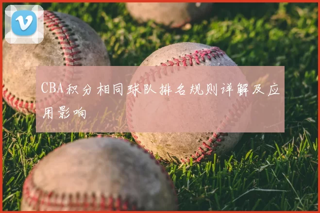 CBA积分相同球队排名规则详解及应用影响