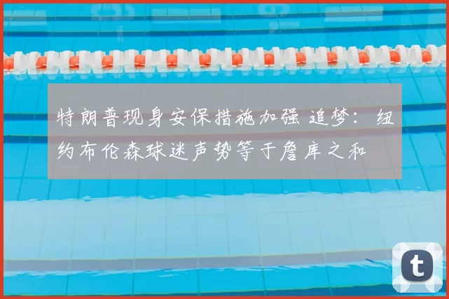 特朗普现身安保措施加强 追梦:纽约布伦森球迷声势等于詹库之和
