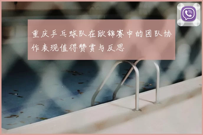 重庆乒乓球队在欧锦赛中的团队协作表现值得赞赏与反思
