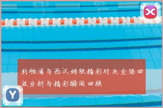 利物浦与西汉姆联精彩对决全场回放分析与精彩瞬间回顾