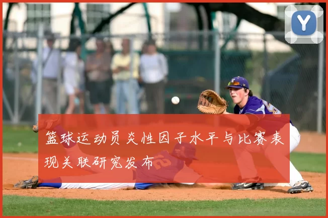篮球运动员炎性因子水平与比赛表现关联研究发布
