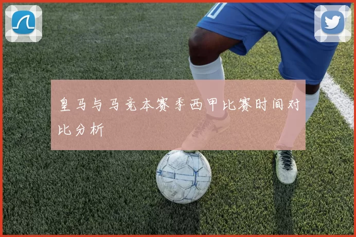 皇马与马竞本赛季西甲比赛时间对比分析