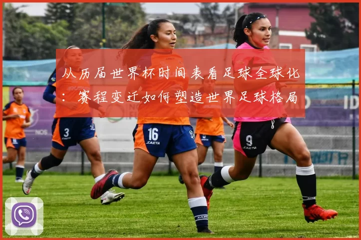 从历届世界杯时间表看足球全球化：赛程变迁如何塑造世界足球格局