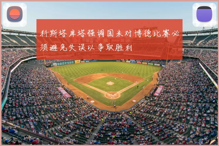 科斯塔库塔强调国米对博德比赛必须避免失误以争取胜利