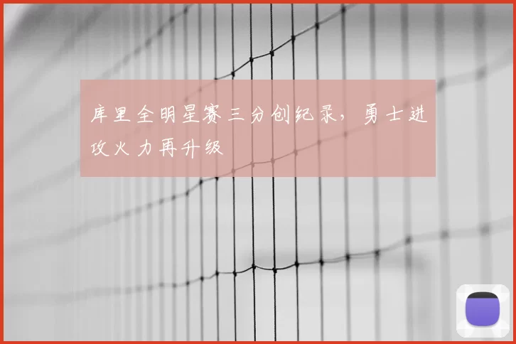 库里全明星赛三分创纪录，勇士进攻火力再升级