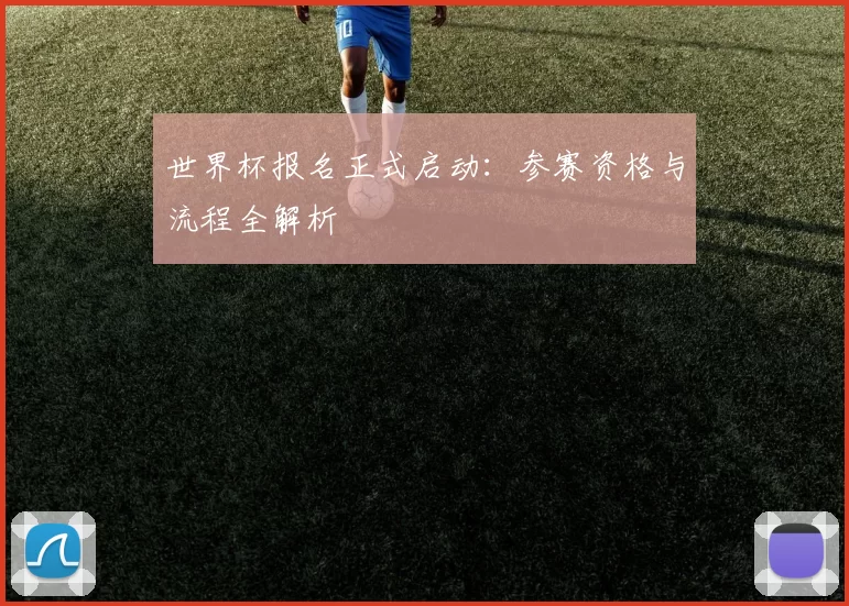 世界杯报名正式启动:参赛资格与流程全解析