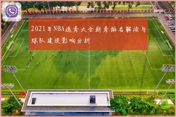 2021年NBA选秀大会新秀排名解读与球队建设影响分析