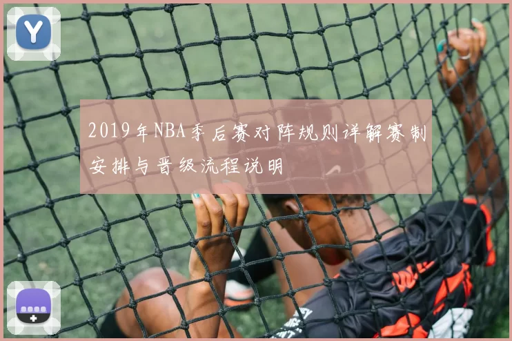 2019年NBA季后赛对阵规则详解赛制安排与晋级流程说明
