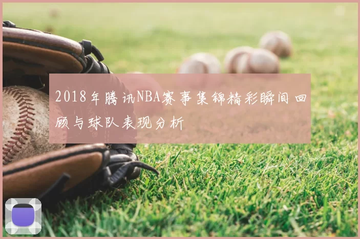 2018年腾讯NBA赛事集锦精彩瞬间回顾与球队表现分析